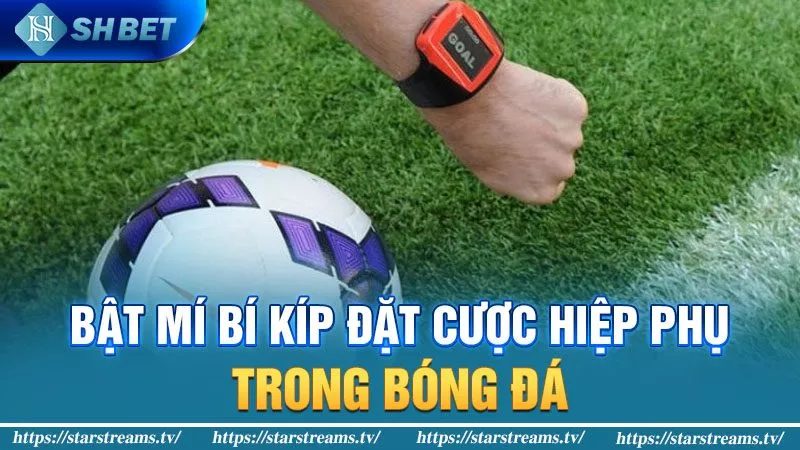 Hiệp phụ bóng đá kéo dài bao lâu và đặt cược như thế nào? 2 Bật mí bí kíp đặt cược hiệp phụ bóng đá